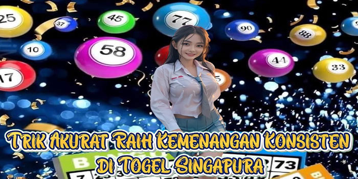 Trik Akurat Raih Kemenangan Konsisten di Togel Singapura